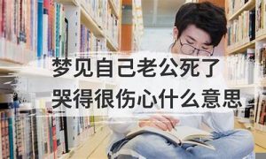 梦到老公死了(梦见活着的丈夫死了自己大哭)-命理之家